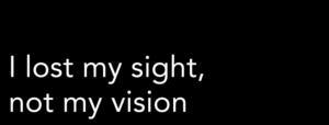 I lost my sight, not my vision